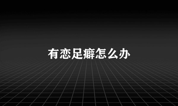 有恋足癖怎么办