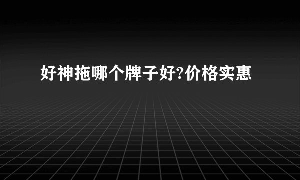 好神拖哪个牌子好?价格实惠