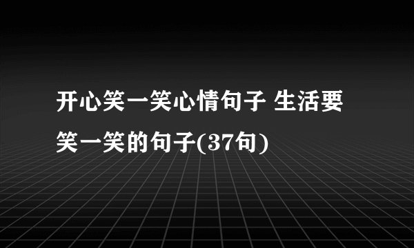 开心笑一笑心情句子 生活要笑一笑的句子(37句)