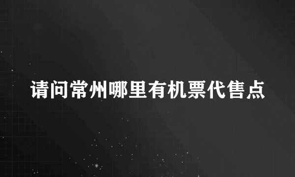 请问常州哪里有机票代售点