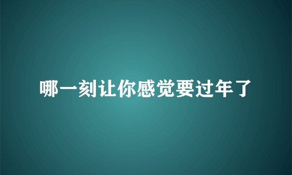 哪一刻让你感觉要过年了