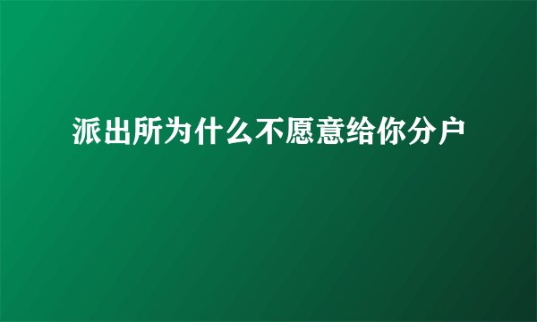 派出所为什么不愿意给你分户