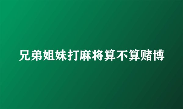 兄弟姐妹打麻将算不算赌博