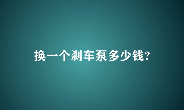 换一个刹车泵多少钱?