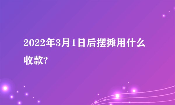 2022年3月1日后摆摊用什么收款?