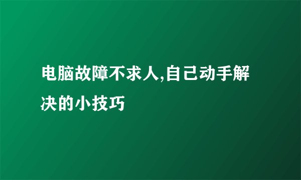电脑故障不求人,自己动手解决的小技巧