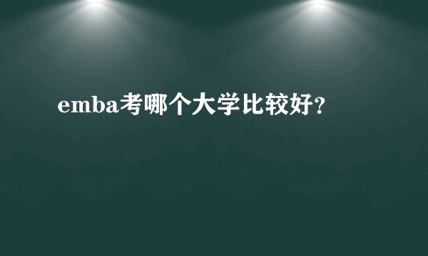 emba考哪个大学比较好？