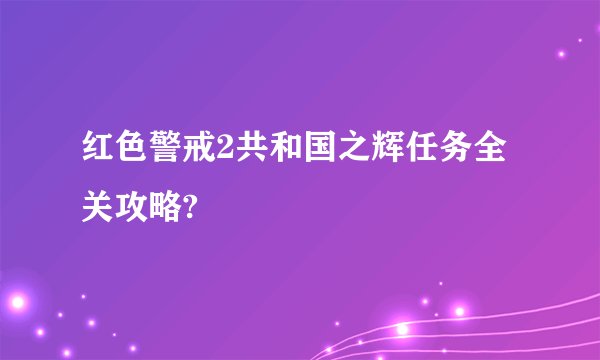 红色警戒2共和国之辉任务全关攻略?