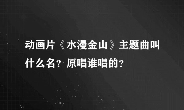 动画片《水漫金山》主题曲叫什么名？原唱谁唱的？