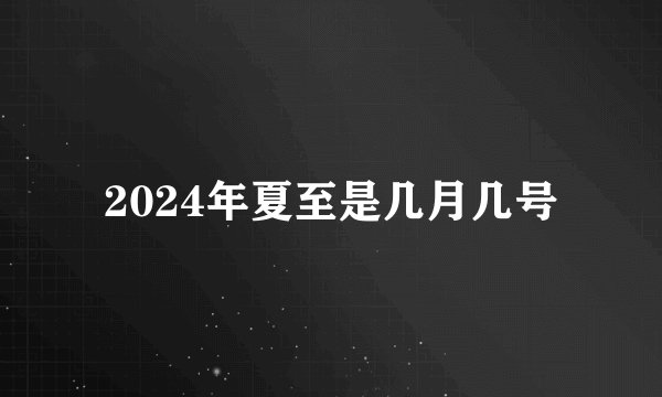 2024年夏至是几月几号