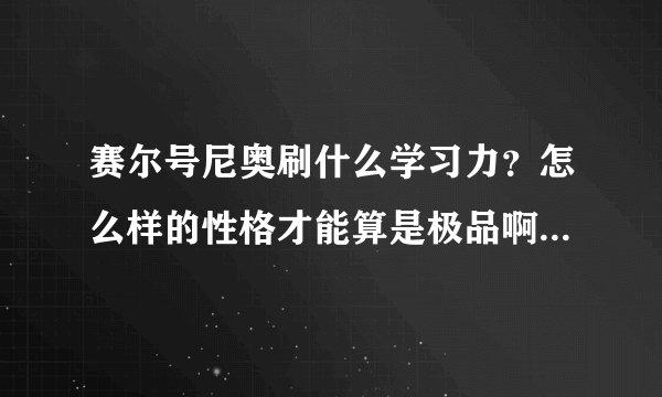 赛尔号尼奥刷什么学习力？怎么样的性格才能算是极品啊？请回答。。谢谢。