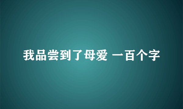 我品尝到了母爱 一百个字