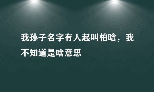 我孙子名字有人起叫柏晗，我不知道是啥意思