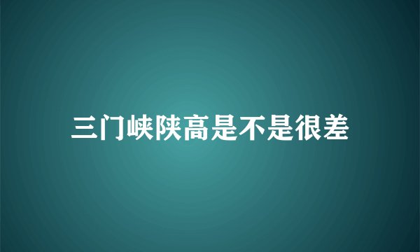 三门峡陕高是不是很差