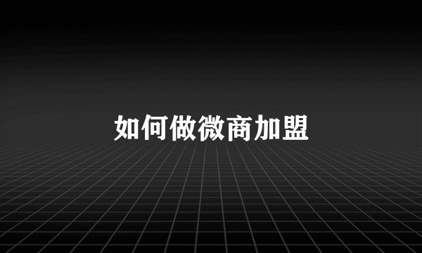 如何做微商加盟