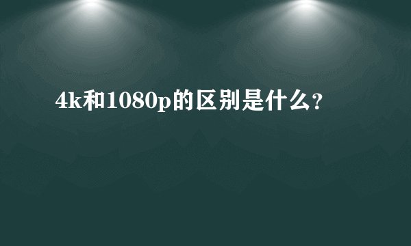 4k和1080p的区别是什么？