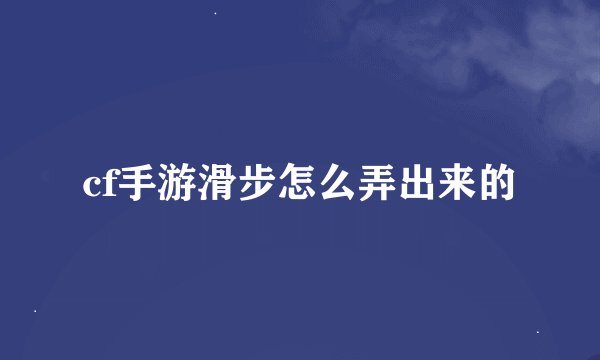 cf手游滑步怎么弄出来的