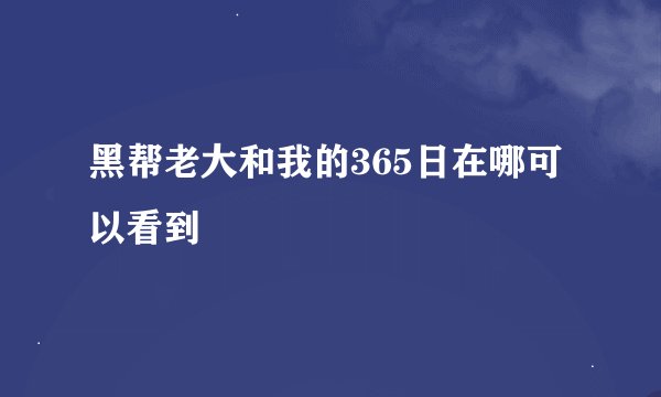 黑帮老大和我的365日在哪可以看到