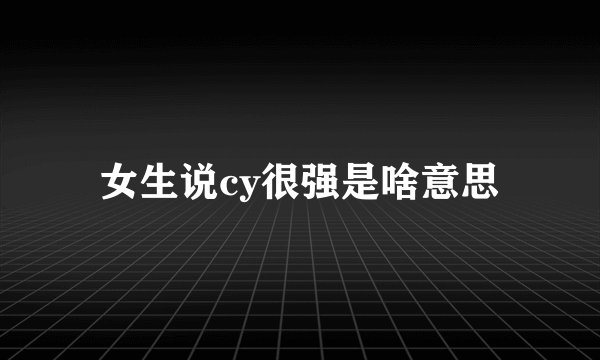 女生说cy很强是啥意思