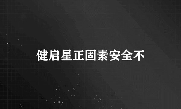 健启星正固素安全不