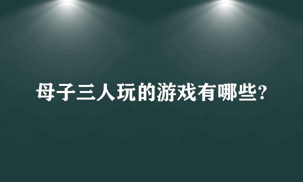 母子三人玩的游戏有哪些?