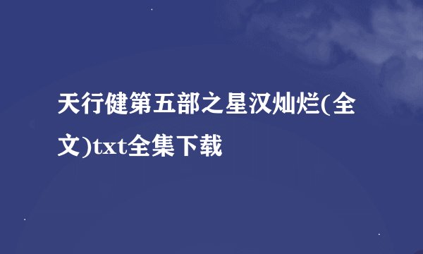 天行健第五部之星汉灿烂(全文)txt全集下载