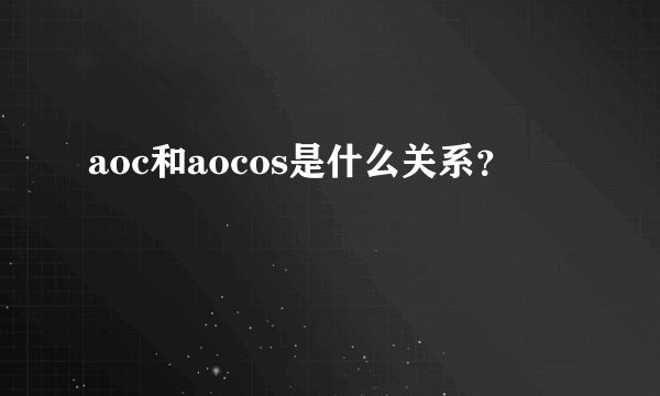 aoc和aocos是什么关系？
