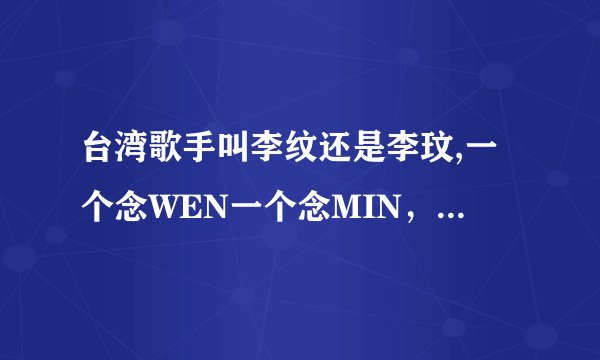 台湾歌手叫李纹还是李玟,一个念WEN一个念MIN，到底哪个对