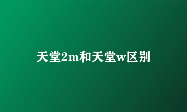天堂2m和天堂w区别