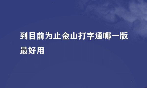 到目前为止金山打字通哪一版最好用