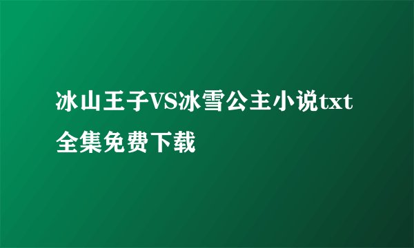 冰山王子VS冰雪公主小说txt全集免费下载