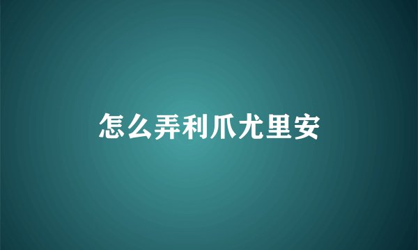 怎么弄利爪尤里安
