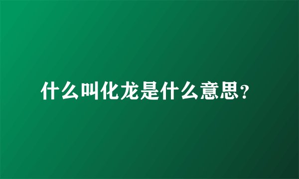 什么叫化龙是什么意思？