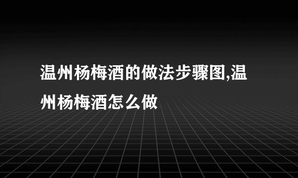 温州杨梅酒的做法步骤图,温州杨梅酒怎么做