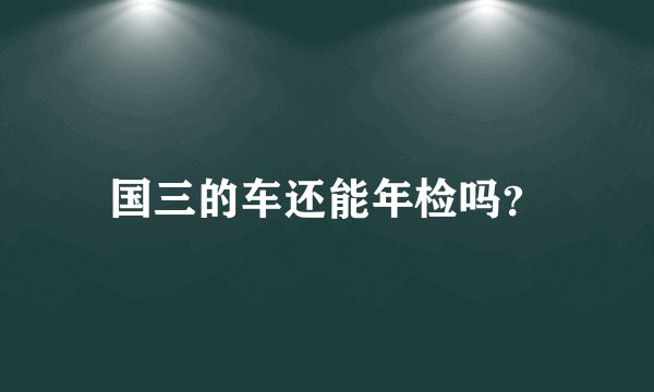 国三的车还能年检吗？