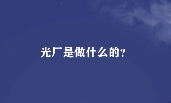 光厂是做什么的？