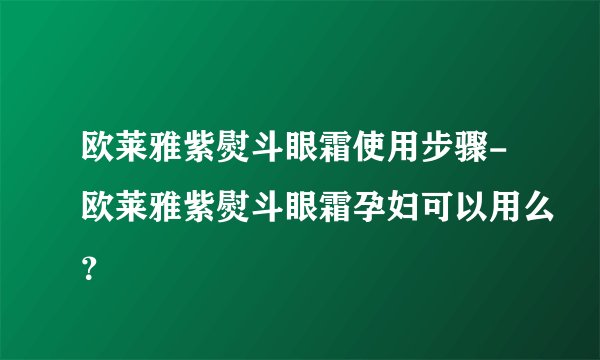 欧莱雅紫熨斗眼霜使用步骤-欧莱雅紫熨斗眼霜孕妇可以用么？