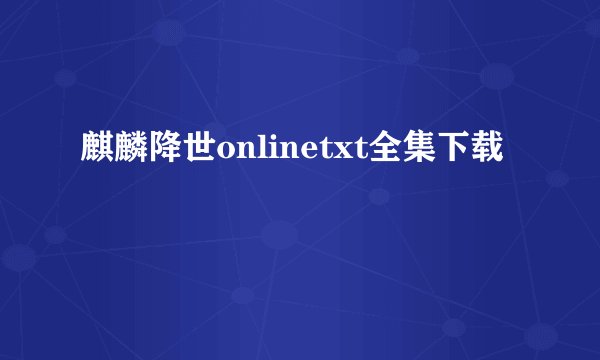 麒麟降世onlinetxt全集下载
