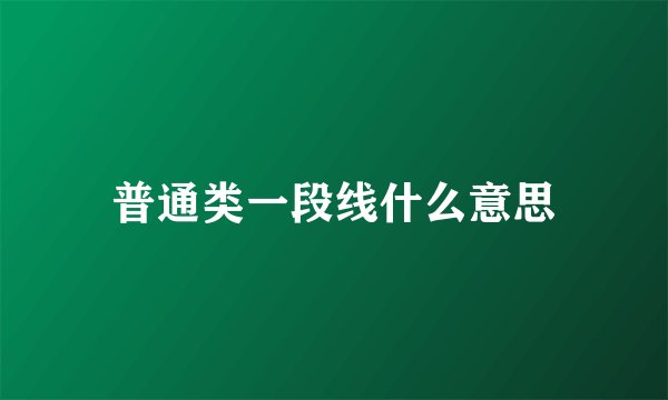 普通类一段线什么意思
