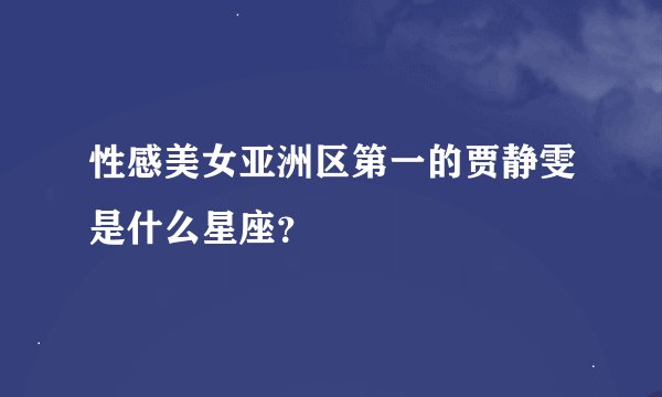 性感美女亚洲区第一的贾静雯是什么星座？