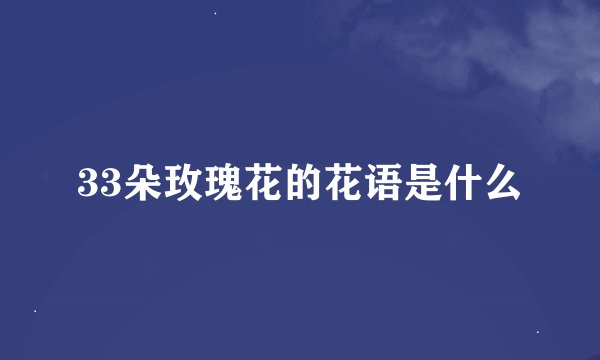 33朵玫瑰花的花语是什么