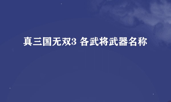 真三国无双3 各武将武器名称