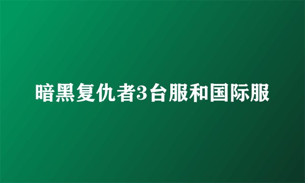 暗黑复仇者3台服和国际服
