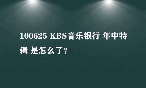 100625 KBS音乐银行 年中特辑 是怎么了？