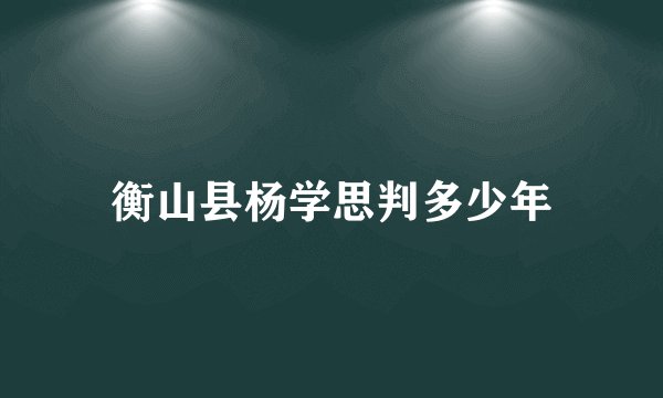 衡山县杨学思判多少年
