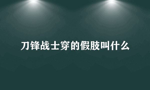 刀锋战士穿的假肢叫什么