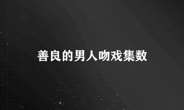 善良的男人吻戏集数