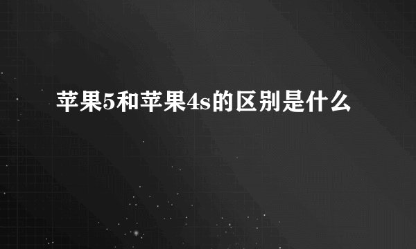 苹果5和苹果4s的区别是什么