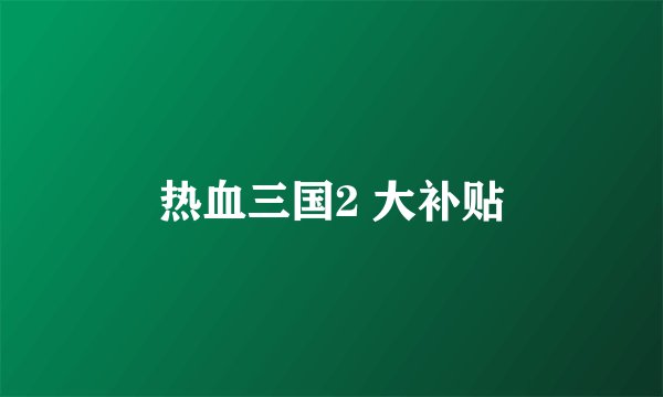 热血三国2 大补贴