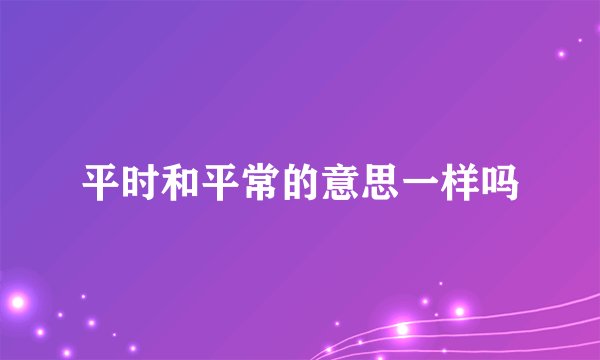 平时和平常的意思一样吗